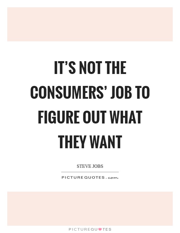 It's not the consumers' job to figure out what they want Picture Quote #1