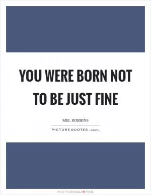 You were born not to be just fine Picture Quote #1