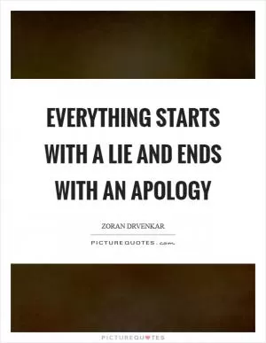 Everything starts with a lie and ends with an apology Picture Quote #1