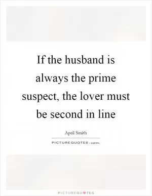 If the husband is always the prime suspect, the lover must be second in line Picture Quote #1