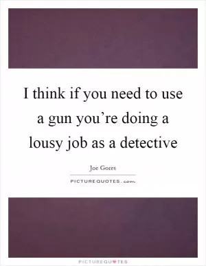 I think if you need to use a gun you’re doing a lousy job as a detective Picture Quote #1