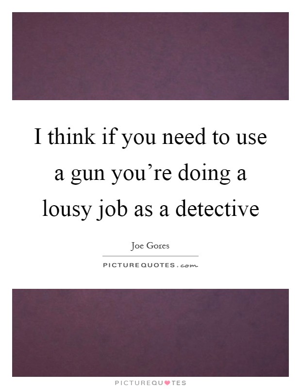 I think if you need to use a gun you're doing a lousy job as a detective Picture Quote #1