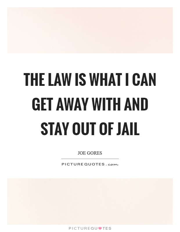 The law is what I can get away with and stay out of jail Picture Quote #1