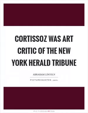Cortissoz was art critic of the New York Herald Tribune Picture Quote #1