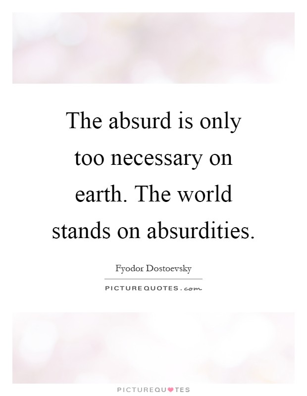 The absurd is only too necessary on earth. The world stands on absurdities Picture Quote #1