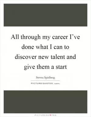 All through my career I’ve done what I can to discover new talent and give them a start Picture Quote #1