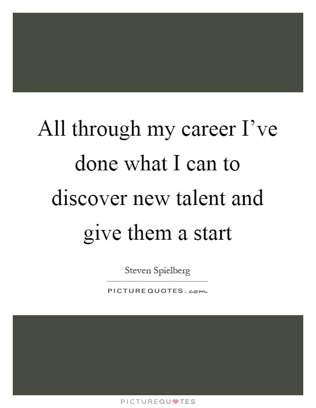 All through my career I've done what I can to discover new talent and give them a start Picture Quote #1