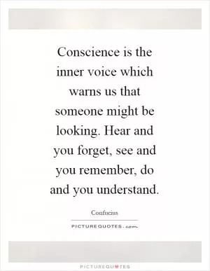 Conscience is the inner voice which warns us that someone might be looking. Hear and you forget, see and you remember, do and you understand Picture Quote #1