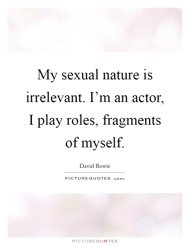 My sexual nature is irrelevant. I'm an actor, I play roles, fragments of myself Picture Quote #1