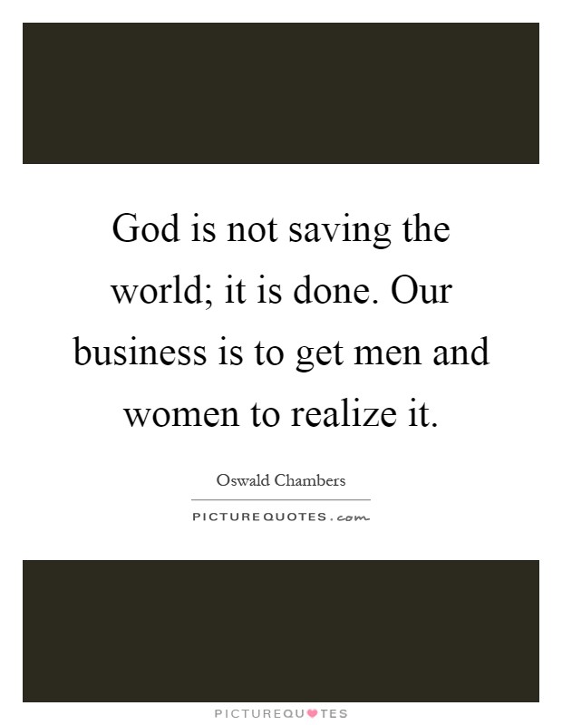 God is not saving the world; it is done. Our business is to get men and women to realize it Picture Quote #1