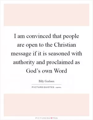 I am convinced that people are open to the Christian message if it is seasoned with authority and proclaimed as God’s own Word Picture Quote #1