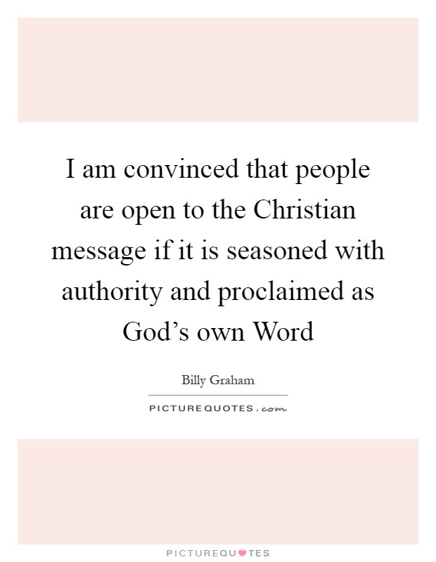 I am convinced that people are open to the Christian message if it is seasoned with authority and proclaimed as God's own Word Picture Quote #1