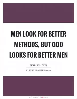 Men look for better methods, but God looks for better men Picture Quote #1