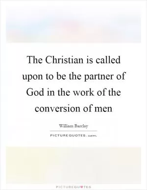The Christian is called upon to be the partner of God in the work of the conversion of men Picture Quote #1