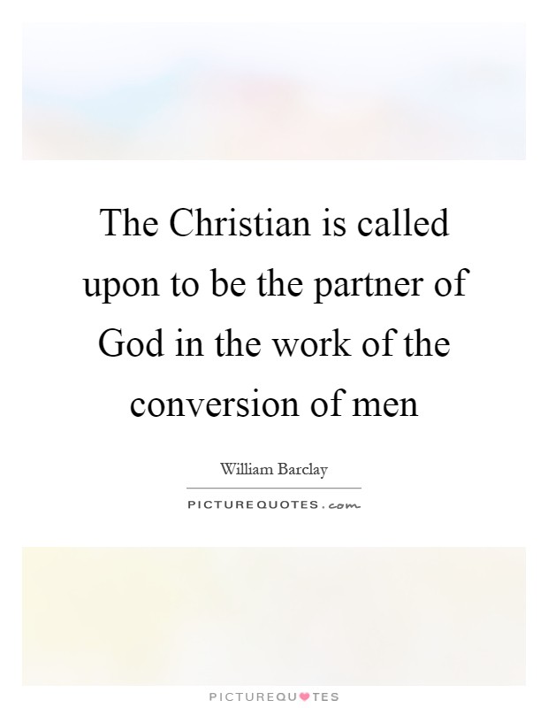The Christian is called upon to be the partner of God in the work of the conversion of men Picture Quote #1