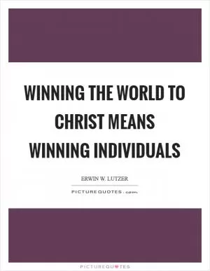 Winning the world to Christ means winning individuals Picture Quote #1