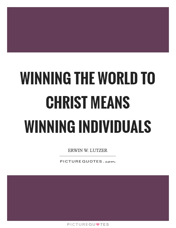 Winning the world to Christ means winning individuals Picture Quote #1