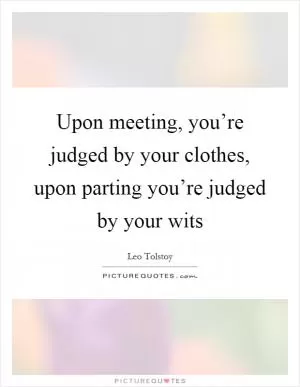 Upon meeting, you’re judged by your clothes, upon parting you’re judged by your wits Picture Quote #1