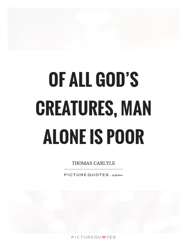 Of all God's creatures, Man alone is poor Picture Quote #1
