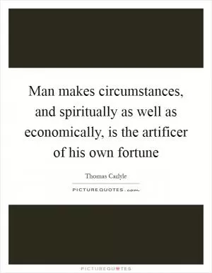 Man makes circumstances, and spiritually as well as economically, is the artificer of his own fortune Picture Quote #1