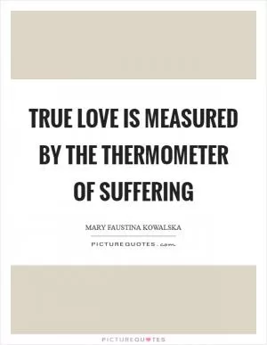 True love is measured by the thermometer of suffering Picture Quote #1