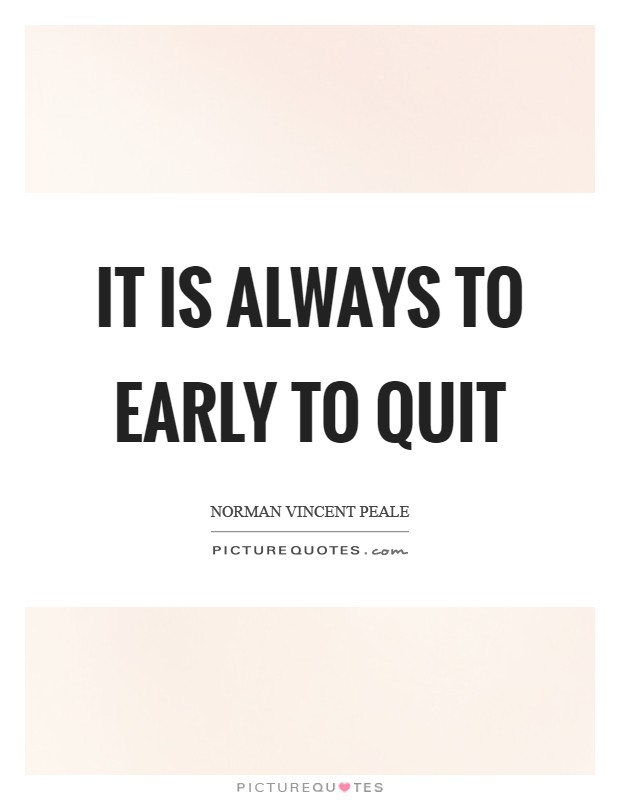 It is always to early to quit Picture Quote #1