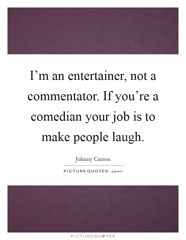 I'm an entertainer, not a commentator. If you're a comedian your job is to make people laugh Picture Quote #1