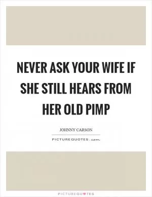 Never ask your wife if she still hears from her old pimp Picture Quote #1