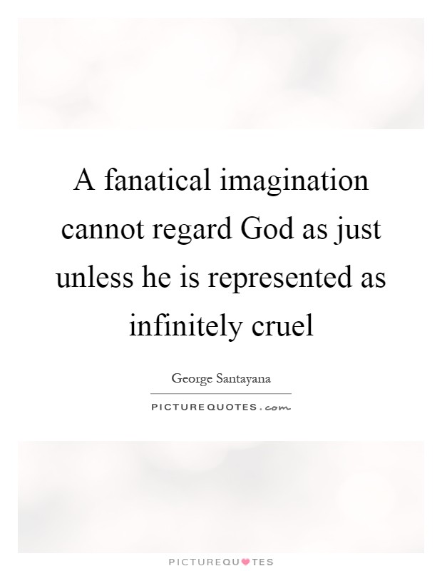 A fanatical imagination cannot regard God as just unless he is represented as infinitely cruel Picture Quote #1