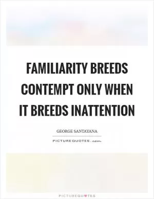 Familiarity breeds contempt only when it breeds inattention Picture Quote #1