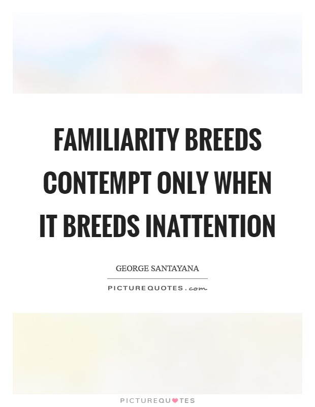 Familiarity breeds contempt only when it breeds inattention Picture Quote #1