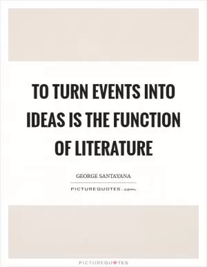 To turn events into ideas is the function of literature Picture Quote #1