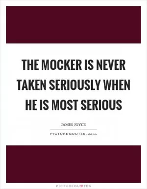 The mocker is never taken seriously when he is most serious Picture Quote #1