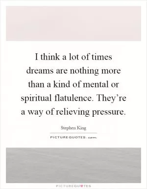I think a lot of times dreams are nothing more than a kind of mental or spiritual flatulence. They’re a way of relieving pressure Picture Quote #1
