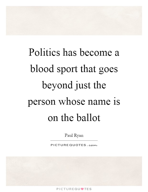 Politics has become a blood sport that goes beyond just the person whose name is on the ballot Picture Quote #1