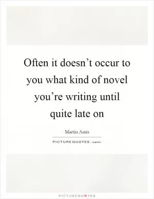 Often it doesn’t occur to you what kind of novel you’re writing until quite late on Picture Quote #1
