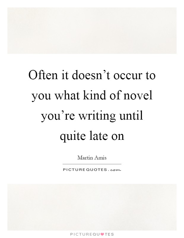 Often it doesn't occur to you what kind of novel you're writing until quite late on Picture Quote #1