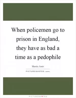 When policemen go to prison in England, they have as bad a time as a pedophile Picture Quote #1