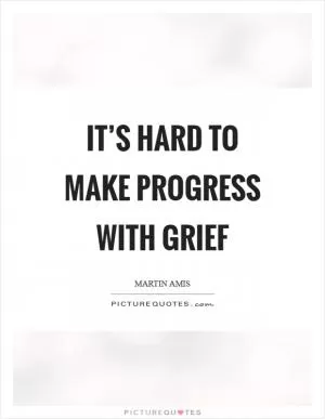 It’s hard to make progress with grief Picture Quote #1