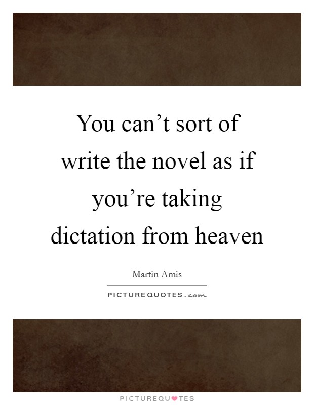 You can't sort of write the novel as if you're taking dictation from heaven Picture Quote #1