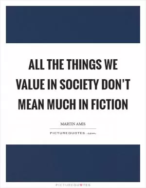 All the things we value in society don’t mean much in fiction Picture Quote #1