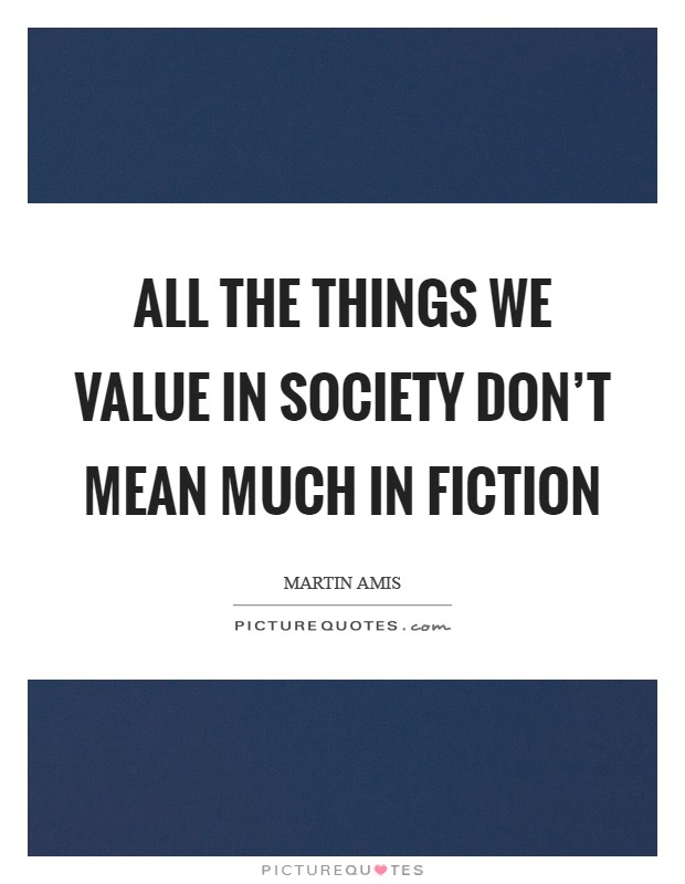 All the things we value in society don't mean much in fiction Picture Quote #1