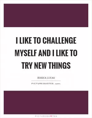 I like to challenge myself and I like to try new things Picture Quote #1