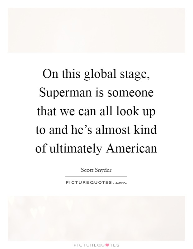 On this global stage, Superman is someone that we can all look up to and he's almost kind of ultimately American Picture Quote #1