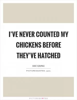 I’ve never counted my chickens before they’ve hatched Picture Quote #1