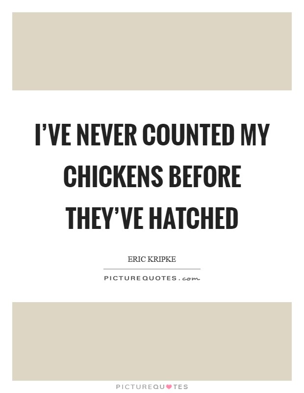 I've never counted my chickens before they've hatched Picture Quote #1