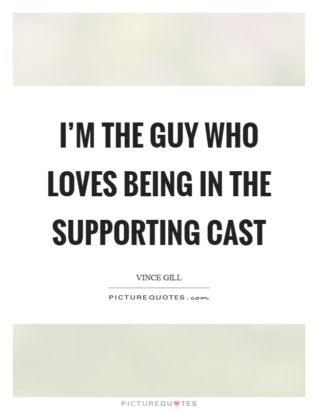 I'm the guy who loves being in the supporting cast Picture Quote #1