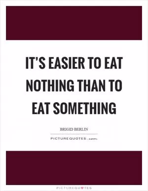 It’s easier to eat nothing than to eat something Picture Quote #1