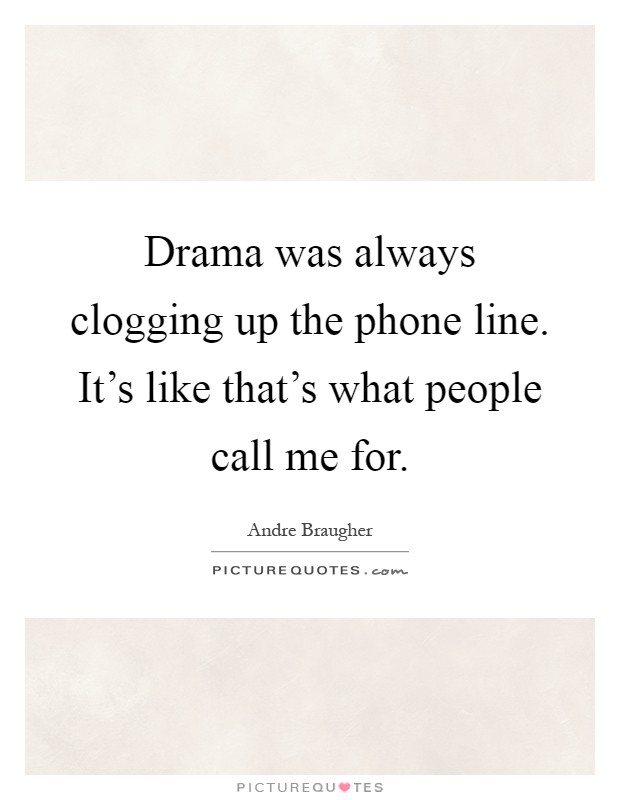 Drama was always clogging up the phone line. It's like that's what people call me for Picture Quote #1