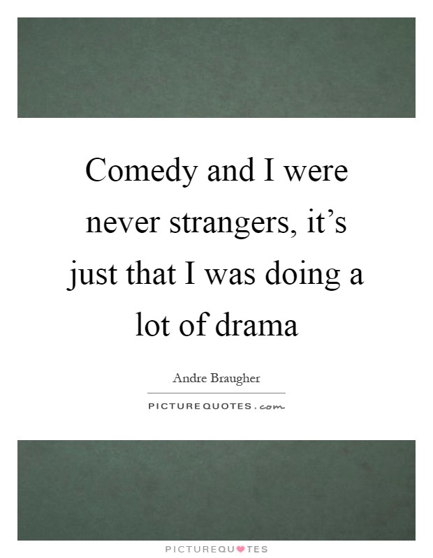 Comedy and I were never strangers, it's just that I was doing a lot of drama Picture Quote #1